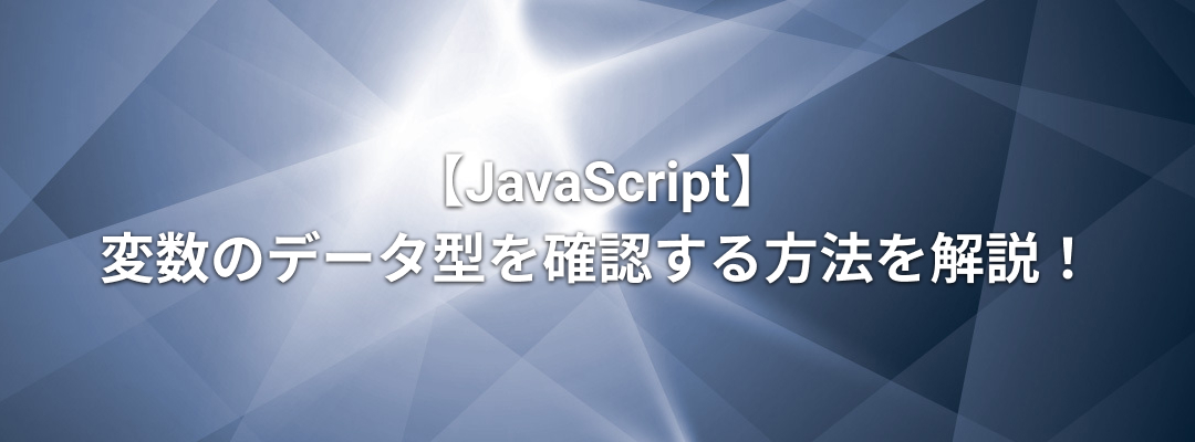 JavaScriptの変数のデータ型の確認方法と種類を解説！