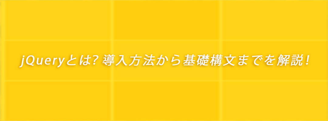 jQueryとは？導入方法・サンプルコード・基礎構文までを解説！