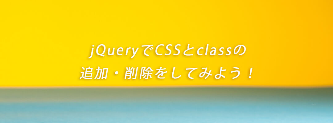 Javascript(jQuery)でcssとclassの追加・削除をしてみよう！