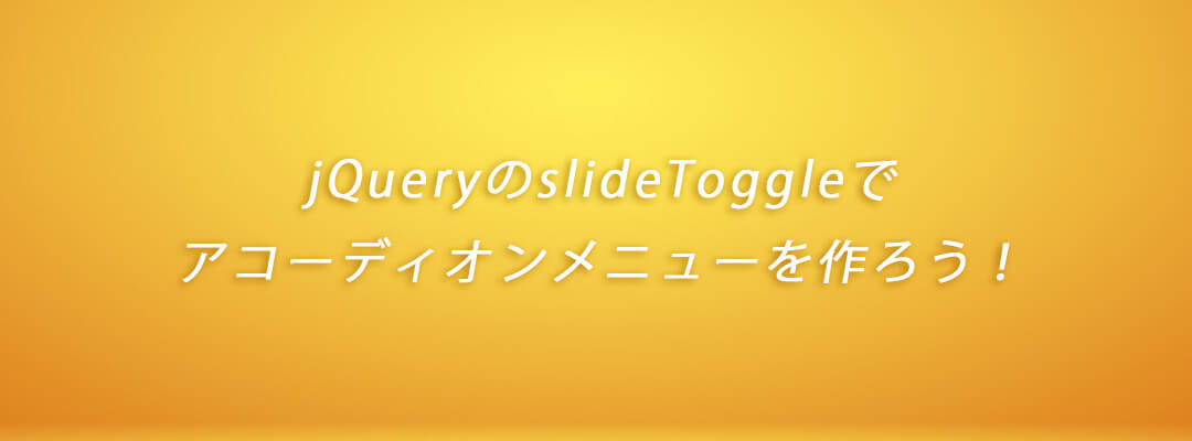 JavaScript(jQuery)のslideToggleでアコーディオンメニューを作ろう！